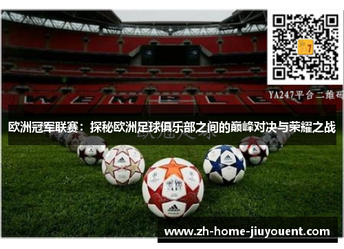 欧洲冠军联赛：探秘欧洲足球俱乐部之间的巅峰对决与荣耀之战