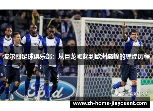 波尔图足球俱乐部：从巨龙崛起到欧洲巅峰的辉煌历程