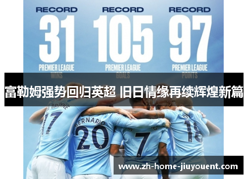 富勒姆强势回归英超 旧日情缘再续辉煌新篇