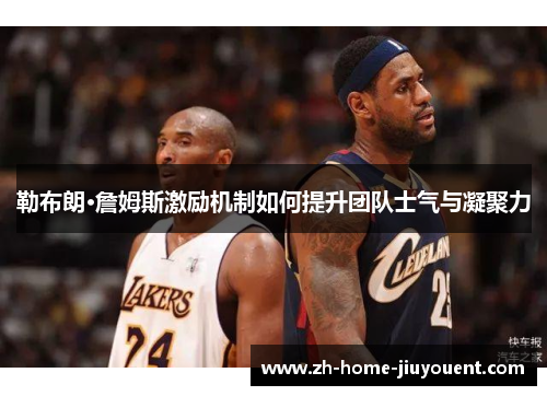 勒布朗·詹姆斯激励机制如何提升团队士气与凝聚力