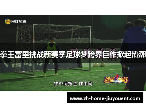 拳王富里挑战新赛季足球梦跨界巨作掀起热潮